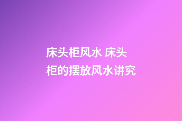 床头柜风水 床头柜的摆放风水讲究